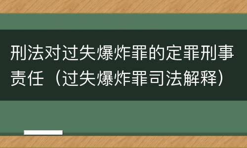 刑法对过失爆炸罪的定罪刑事责任（过失爆炸罪司法解释）