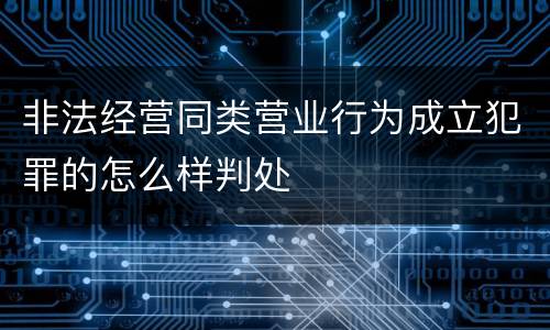 非法经营同类营业行为成立犯罪的怎么样判处