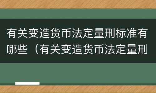 有关变造货币法定量刑标准有哪些（有关变造货币法定量刑标准有哪些内容）