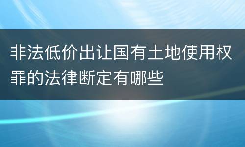 非法低价出让国有土地使用权罪的法律断定有哪些