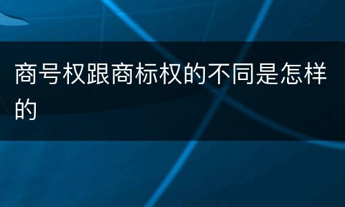 商号权跟商标权的不同是怎样的