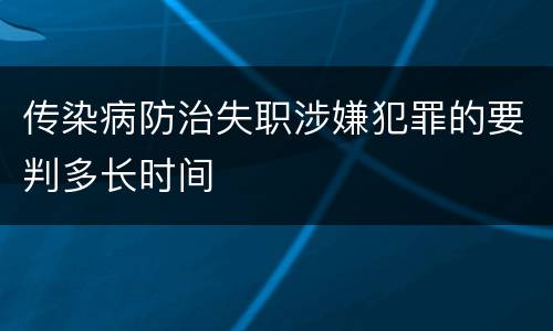 传染病防治失职涉嫌犯罪的要判多长时间
