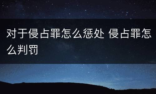 对于侵占罪怎么惩处 侵占罪怎么判罚