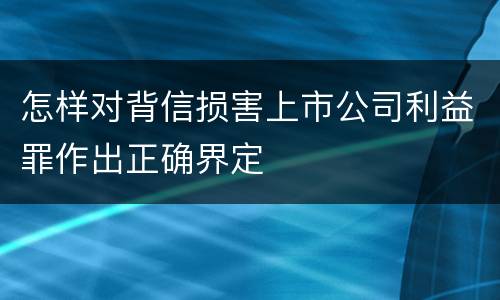 怎样对背信损害上市公司利益罪作出正确界定