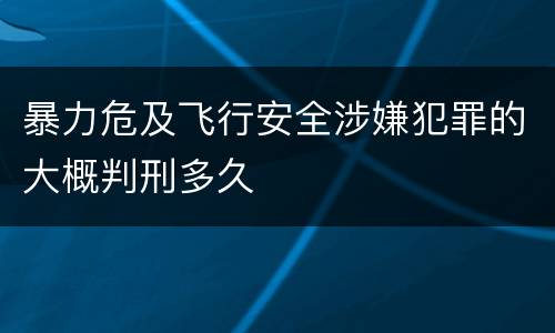 暴力危及飞行安全涉嫌犯罪的大概判刑多久
