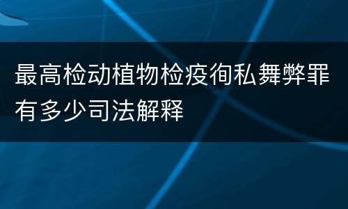 最高检动植物检疫徇私舞弊罪有多少司法解释