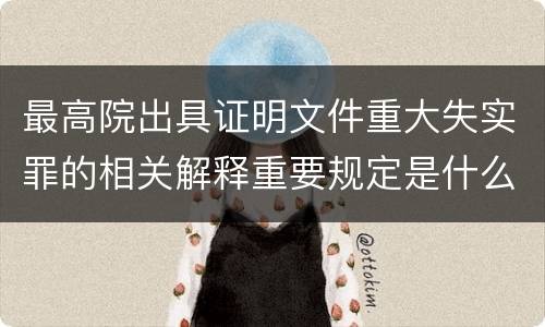 最高院出具证明文件重大失实罪的相关解释重要规定是什么