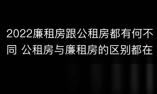 2022廉租房跟公租房都有何不同 公租房与廉租房的区别都在此,别再搞错了!