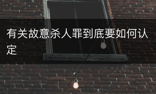 有关故意杀人罪到底要如何认定