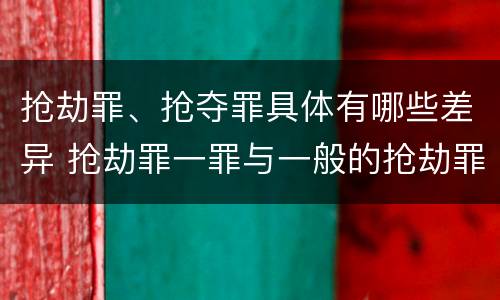 抢劫罪、抢夺罪具体有哪些差异 抢劫罪一罪与一般的抢劫罪区别