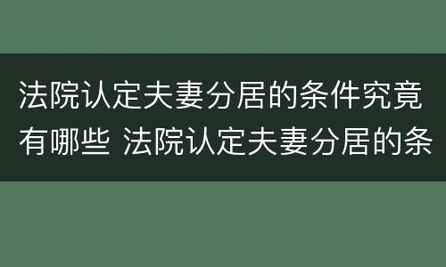 法院认定夫妻分居的条件究竟有哪些 法院认定夫妻分居的条件究竟有哪些呢