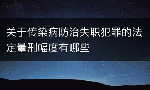 关于传染病防治失职犯罪的法定量刑幅度有哪些