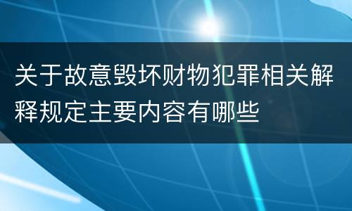关于故意毁坏财物犯罪相关解释规定主要内容有哪些