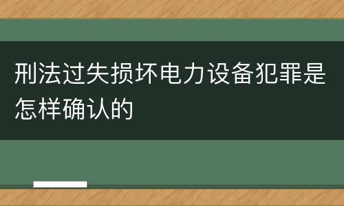 刑法过失损坏电力设备犯罪是怎样确认的