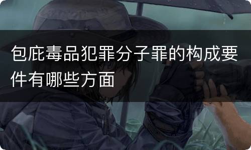 包庇毒品犯罪分子罪的构成要件有哪些方面