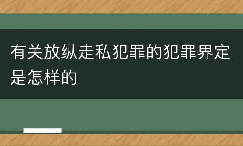 有关放纵走私犯罪的犯罪界定是怎样的
