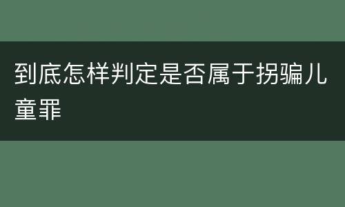到底怎样判定是否属于拐骗儿童罪