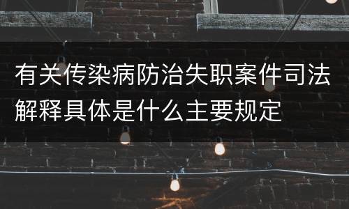 有关传染病防治失职案件司法解释具体是什么主要规定