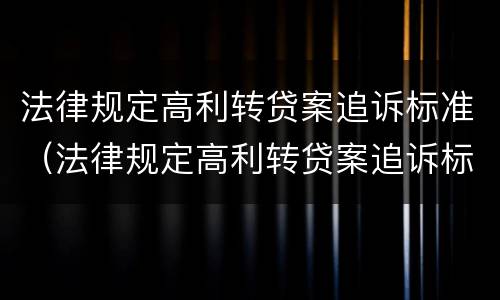 法律规定高利转贷案追诉标准（法律规定高利转贷案追诉标准是多少）