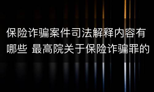 保险诈骗案件司法解释内容有哪些 最高院关于保险诈骗罪的司法解释