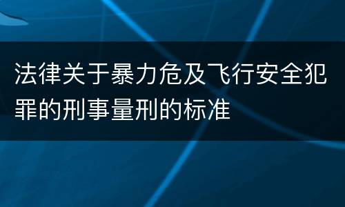 法律关于暴力危及飞行安全犯罪的刑事量刑的标准