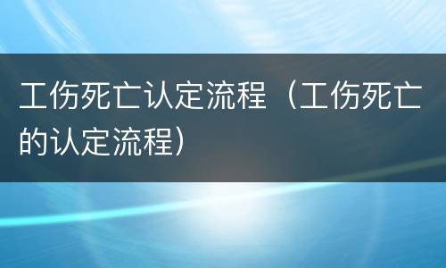 工伤死亡认定流程（工伤死亡的认定流程）