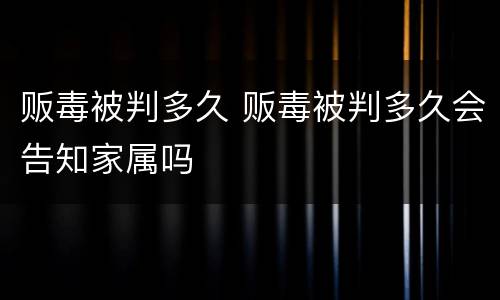 贩毒被判多久 贩毒被判多久会告知家属吗