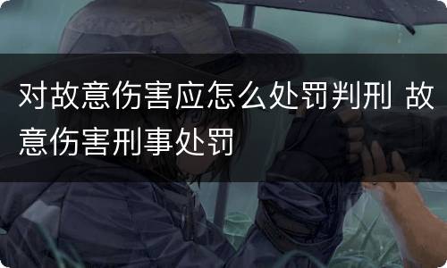 对故意伤害应怎么处罚判刑 故意伤害刑事处罚
