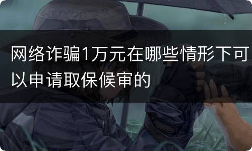 网络诈骗1万元在哪些情形下可以申请取保候审的