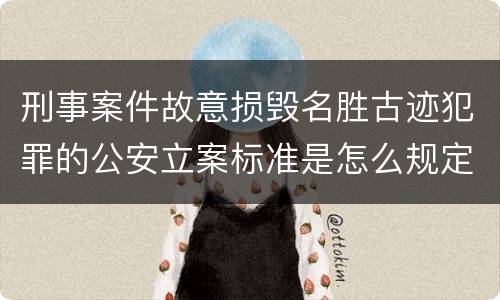 刑事案件故意损毁名胜古迹犯罪的公安立案标准是怎么规定
