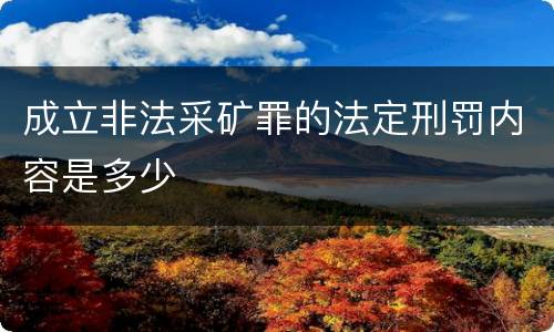 成立非法采矿罪的法定刑罚内容是多少