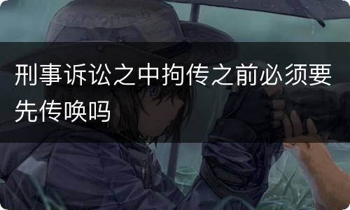 刑事诉讼之中拘传之前必须要先传唤吗