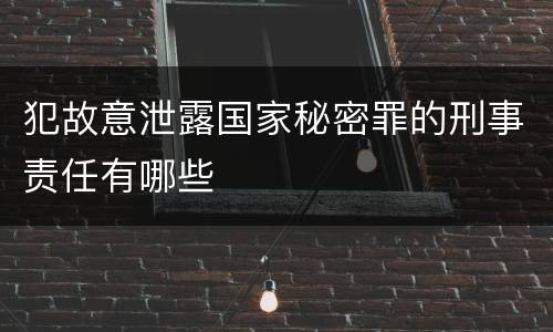 犯故意泄露国家秘密罪的刑事责任有哪些