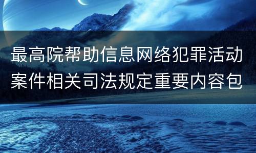 最高院帮助信息网络犯罪活动案件相关司法规定重要内容包括什么