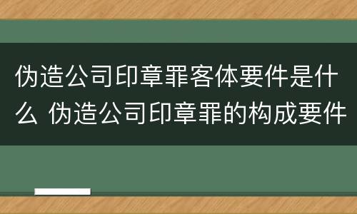 伪造公司印章罪客体要件是什么 伪造公司印章罪的构成要件
