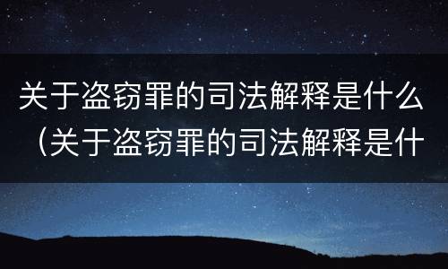 关于盗窃罪的司法解释是什么（关于盗窃罪的司法解释是什么呢）