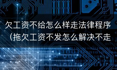欠工资不给怎么样走法律程序（拖欠工资不发怎么解决不走法律程序）