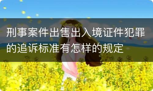 刑事案件出售出入境证件犯罪的追诉标准有怎样的规定