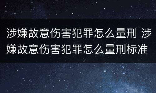 涉嫌故意伤害犯罪怎么量刑 涉嫌故意伤害犯罪怎么量刑标准