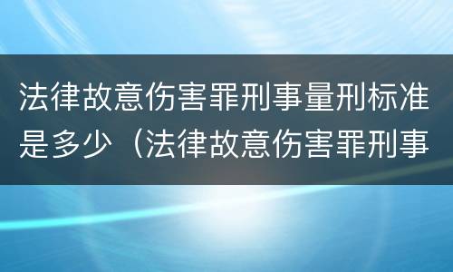 法律故意伤害罪刑事量刑标准是多少（法律故意伤害罪刑事量刑标准是多少年）