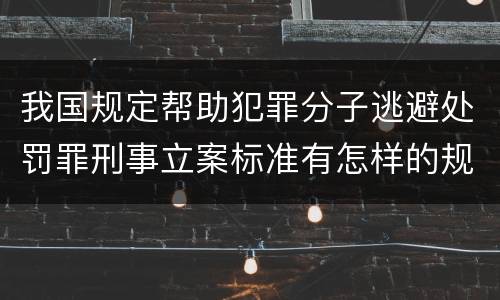 我国规定帮助犯罪分子逃避处罚罪刑事立案标准有怎样的规定