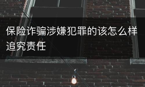 保险诈骗涉嫌犯罪的该怎么样追究责任