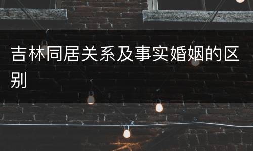 吉林同居关系及事实婚姻的区别