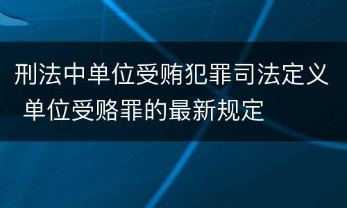 刑法中单位受贿犯罪司法定义 单位受赂罪的最新规定