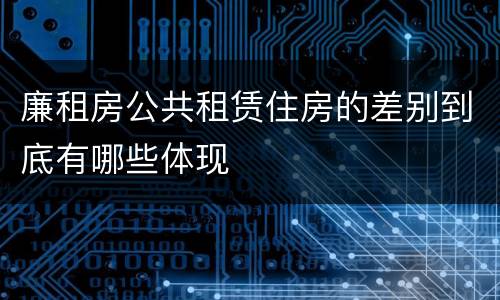 廉租房公共租赁住房的差别到底有哪些体现