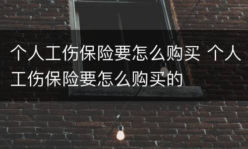 个人工伤保险要怎么购买 个人工伤保险要怎么购买的