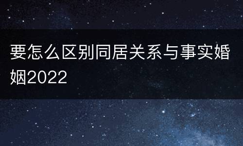 要怎么区别同居关系与事实婚姻2022