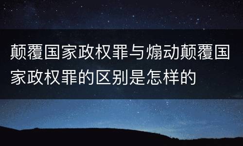 颠覆国家政权罪与煽动颠覆国家政权罪的区别是怎样的