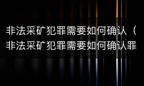 非法采矿犯罪需要如何确认（非法采矿犯罪需要如何确认罪名）