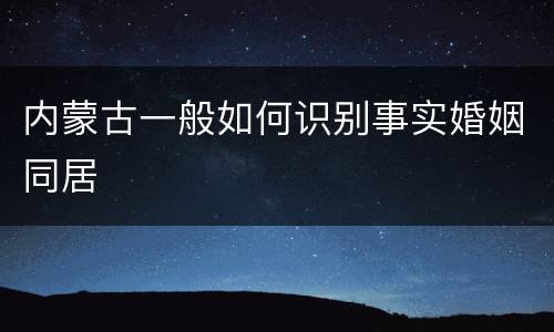 内蒙古一般如何识别事实婚姻同居